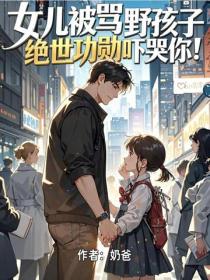 女兒被罵野孩子，絕世功勳嚇哭你！