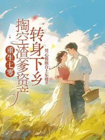 重生七零，掏空渣爹資產轉身下鄉