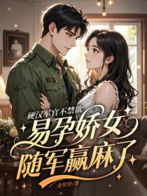 硬漢軍官不禁欲，易孕嬌女隨軍贏麻了