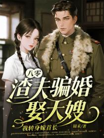 八零：渣夫騙婚娶大嫂，我轉身嫁首長