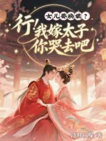 女兒要換娘？行！我嫁太子你哭去吧