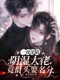 一夜淪陷，陰濕大佬竟低頭要名分