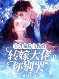 渣男騙我當保姆，轉嫁大佬你別哭