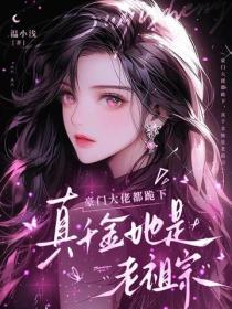 豪門大佬都跪下，真千金她是老祖宗