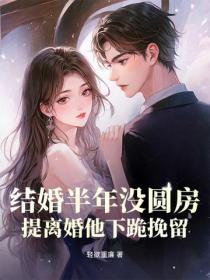 結婚半年沒圓房，提離婚他下跪挽留