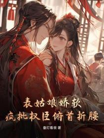 表姑娘嬌軟，瘋批權臣俯首折腰