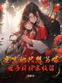 重生她只想另嫁，世子日日求收留