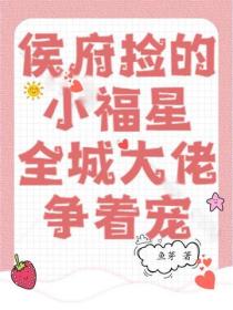 侯府捡的小福星，全城大佬争着宠