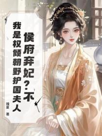侯府弃妃？不，我是权倾朝野护国夫人