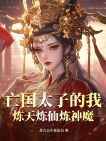 亡国太子的我，炼天炼仙炼神魔