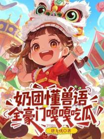 奶团懂兽语，全豪门嘎嘎吃瓜