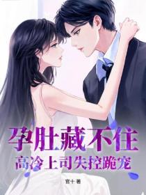 孕肚藏不住，高冷上司失控跪宠