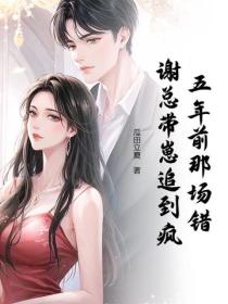 五年前那场错，谢总带崽追到疯