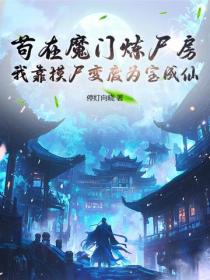 苟在魔门炼尸房，我靠摸尸变废为宝成仙