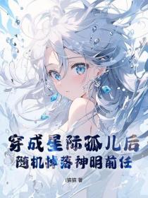 穿成星际孤儿后，随机掉落神明前任