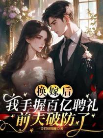 换嫁后我手握百亿聘礼，前夫破防了