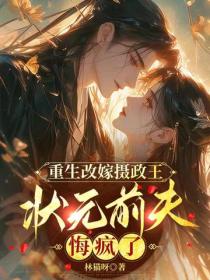 重生改嫁摄政王，状元前夫悔疯了