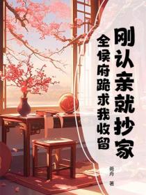 刚认亲就抄家，全侯府跪求我收留