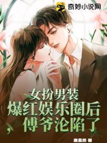女扮男裝爆紅娛樂圈後，傅爺淪陷了