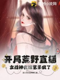 開局荒野直播，女戰神在綜藝殺瘋了