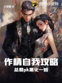 作精自我攻略總裁pk黑化一姐