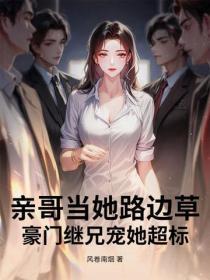 亲哥当她路边草，豪门继兄宠她超标