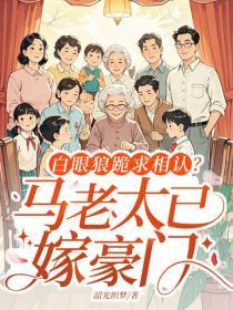 白眼狼跪求相认？马老太已嫁豪门
