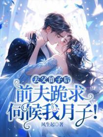 去父留子后，前夫跪求伺候我月子！