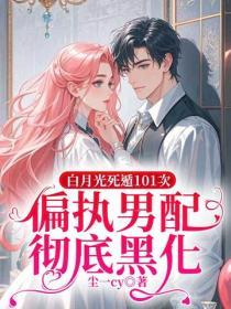 白月光死遁101次，偏执男配彻底黑化