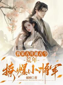 我家古井通古今，荒年撩爆小将军