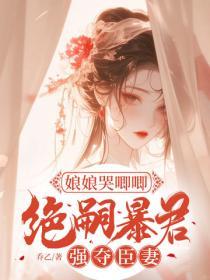 娘娘哭唧唧，绝嗣暴君强夺臣妻