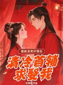 撞破渣男奸情后，清冷首辅求娶我