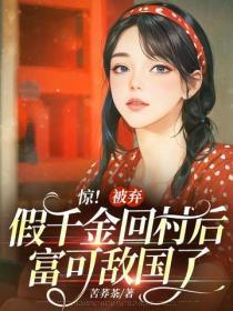 惊！被弃假千金回村后富可敌国了