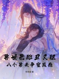 兽世恶雌丑又肥，八个兽夫争宠成瘾！