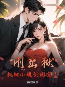 刚出狱，就被小姨们团宠了