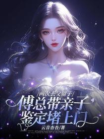 两次去父留子，傅总带亲子鉴定堵上门