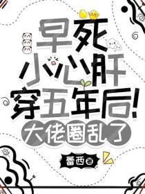 早死小心肝穿五年后！大佬圈乱了