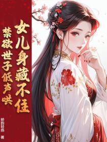 女兒身藏不住，禁欲世子低聲哄