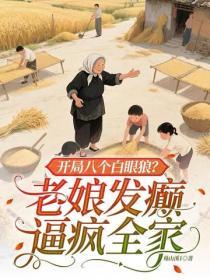 開局八個白眼狼？老娘發癲逼瘋全家