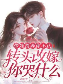 帶娃投奔你不認，轉頭改嫁你哭什麽