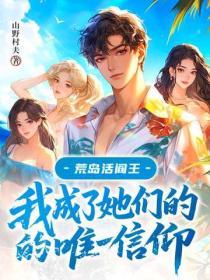 荒島活閻王：我成了她們的唯一信仰