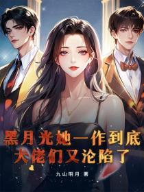 黑月光她一作到底，大佬們又淪陷了