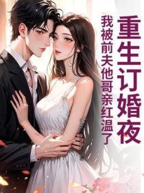 重生訂婚夜，我被前夫他哥親紅溫了