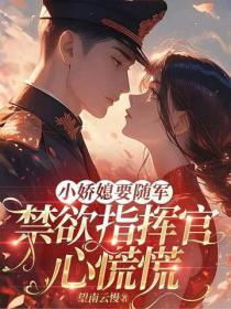 小嬌媳要隨軍，禁欲指揮官心慌慌