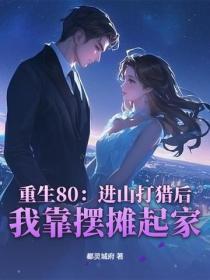 重生80：進山打獵後，我靠擺攤起家